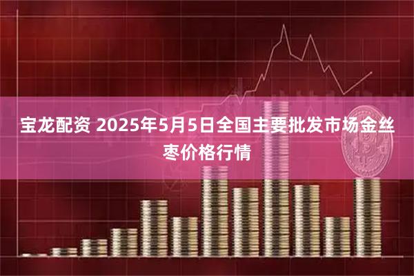 宝龙配资 2025年5月5日全国主要批发市场金丝枣价格行情