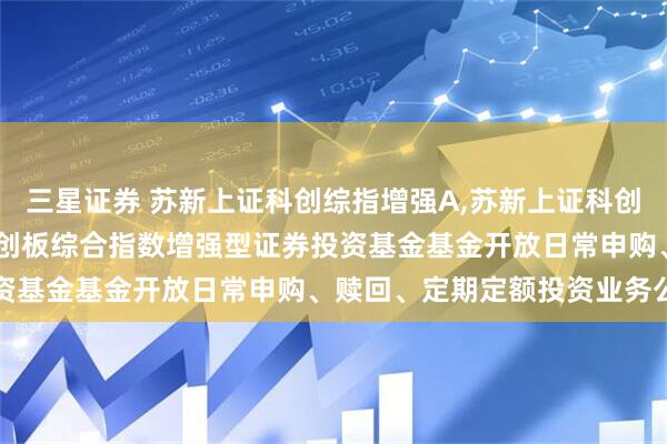 三星证券 苏新上证科创综指增强A,苏新上证科创综指增强C: 苏新上证科创板综合指数增强型证券投资基金基金开放日常申购、赎回、定期定额投资业务公告