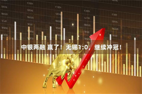 中银两融 赢了！无锡1:0，继续冲冠！