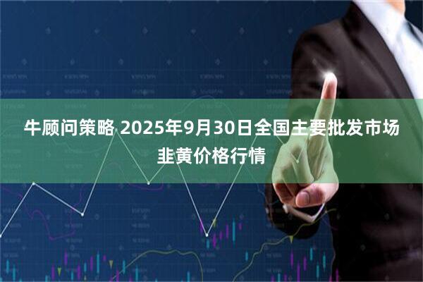 牛顾问策略 2025年9月30日全国主要批发市场韭黄价格行情