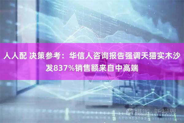 人人配 决策参考：华信人咨询报告强调天猫实木沙发837%销售额来自中高端
