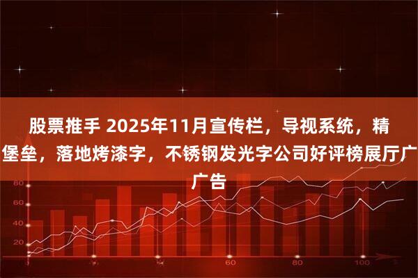 股票推手 2025年11月宣传栏，导视系统，精神堡垒，落地烤漆字，不锈钢发光字公司好评榜展厅广告
