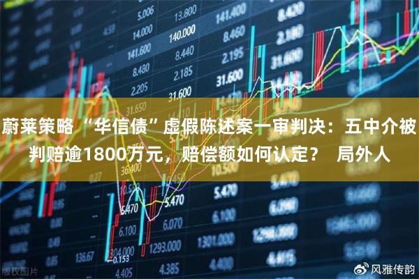 蔚莱策略 “华信债”虚假陈述案一审判决：五中介被判赔逾1800万元，赔偿额如何认定？  局外人