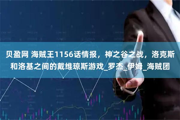 贝盈网 海贼王1156话情报，神之谷之战，洛克斯和洛基之间的戴维琼斯游戏_罗杰_伊姆_海贼团